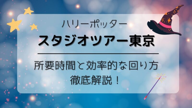 【必見】ハリーポッタースタジオツアー所要時間と効率的な回り方を徹底解説！